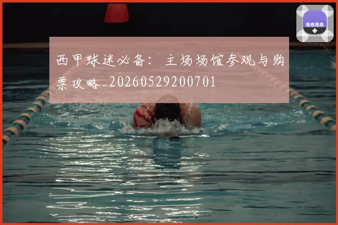 西甲球迷必备：主场场馆参观与购票攻略_20260529200701