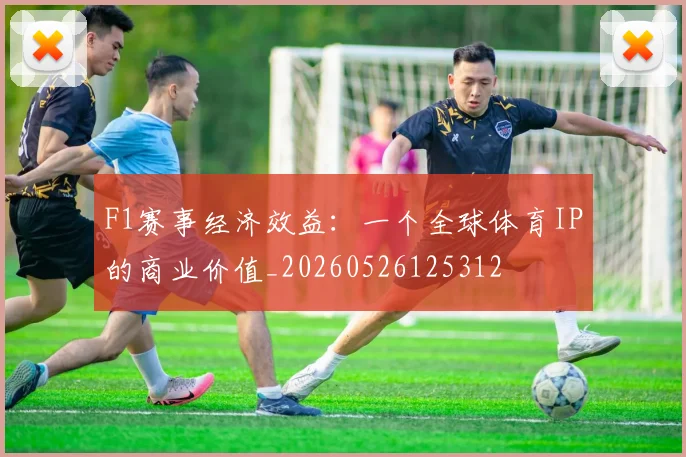 F1赛事经济效益:一个全球体育IP的商业价值_20260526125312