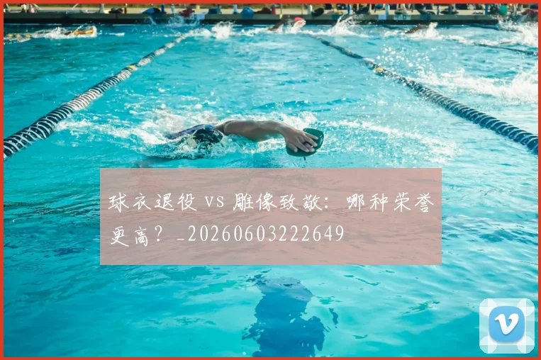 球衣退役 vs 雕像致敬:哪种荣誉更高?_20260603222649