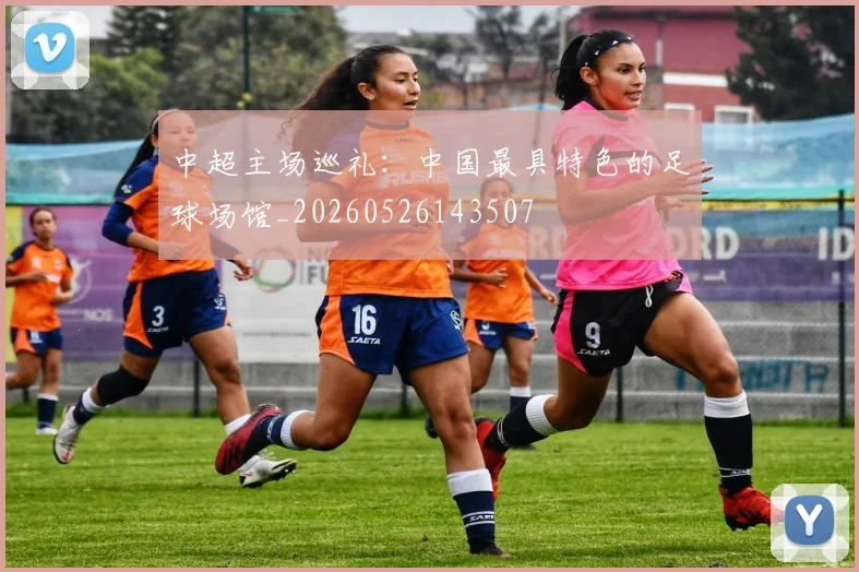 中超主场巡礼：中国最具特色的足球场馆_20260526143507