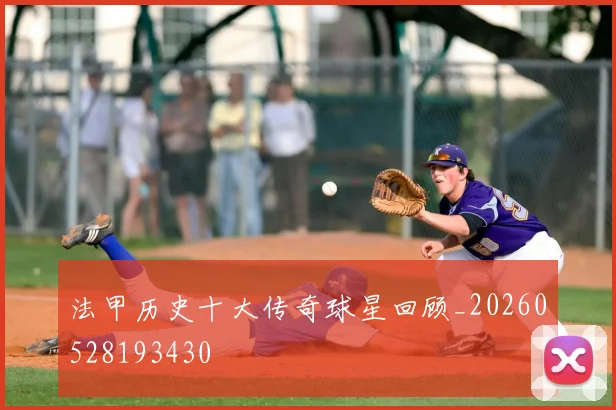 法甲历史十大传奇球星回顾_20260528193430
