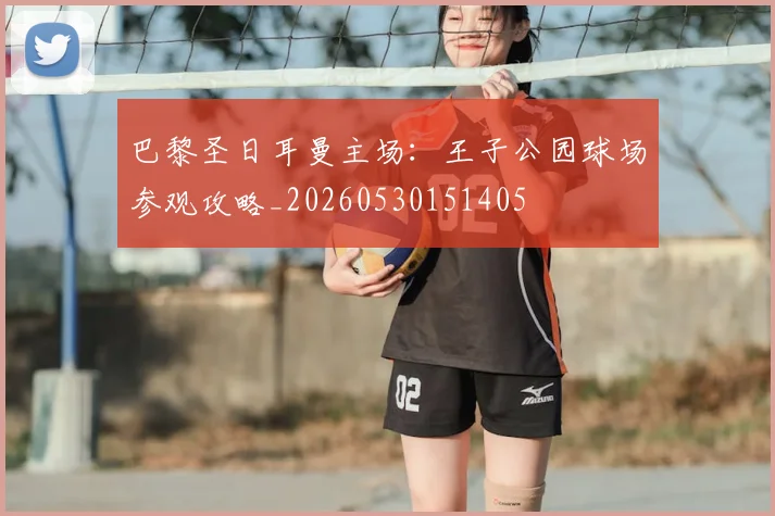 巴黎圣日耳曼主场:王子公园球场参观攻略_20260530151405