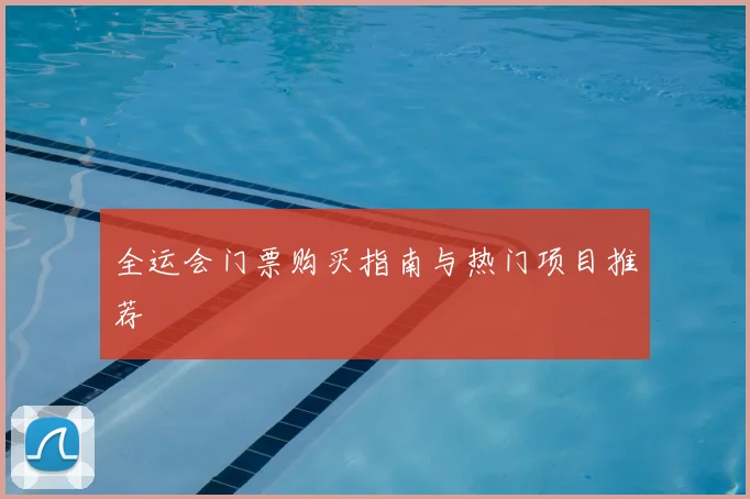 全运会门票购买指南与热门项目推荐