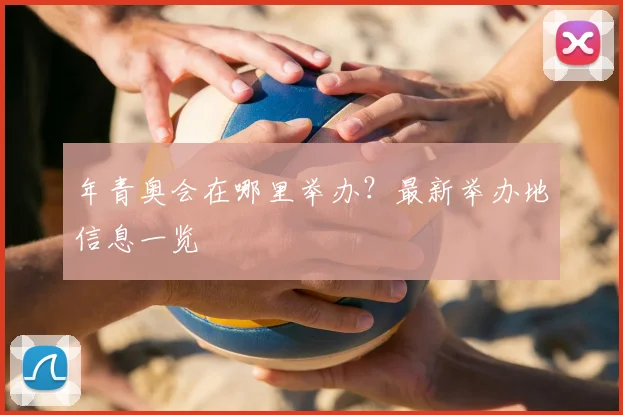 年青奥会在哪里举办？最新举办地信息一览