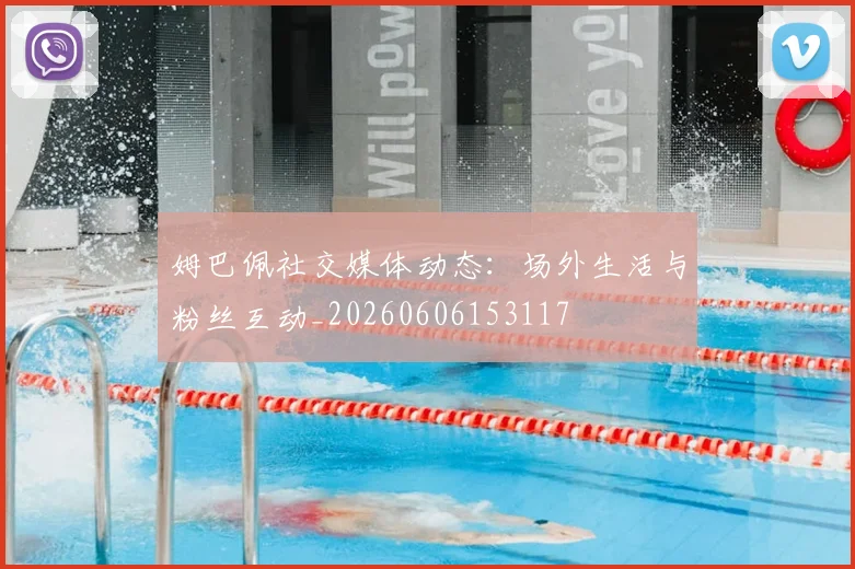 姆巴佩社交媒体动态:场外生活与粉丝互动_20260606153117