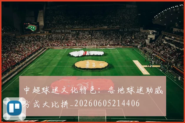 中超球迷文化特色：各地球迷助威方式大比拼_20260605214406