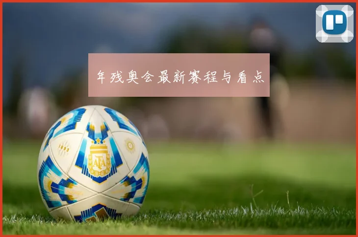 年残奥会最新赛程与看点