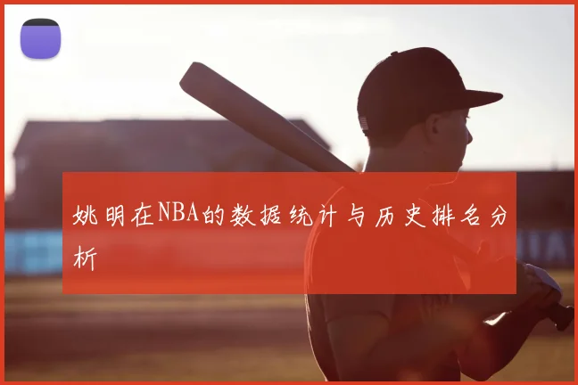 姚明在NBA的数据统计与历史排名分析