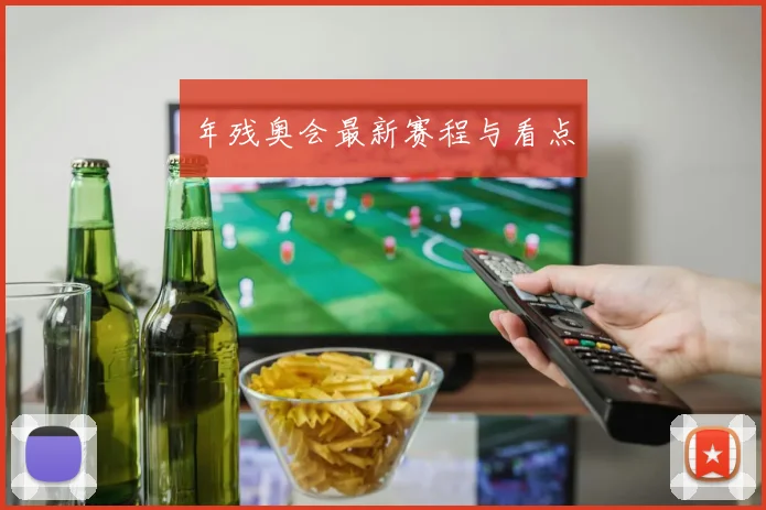 年残奥会最新赛程与看点