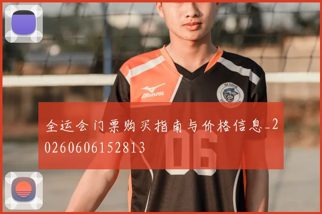 全运会门票购买指南与价格信息_20260606152813
