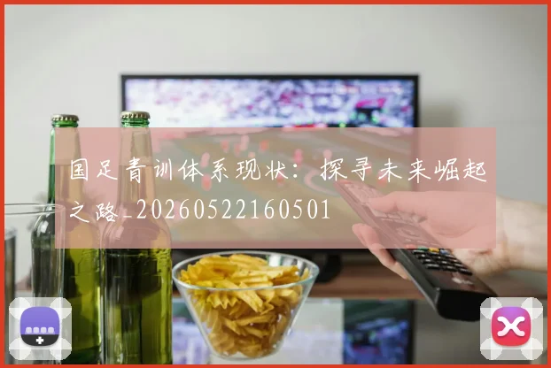 国足青训体系现状:探寻未来崛起之路_20260522160501