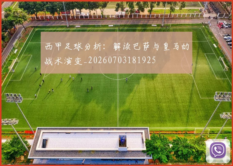 西甲足球分析:解读巴萨与皇马的战术演变_20260703181925