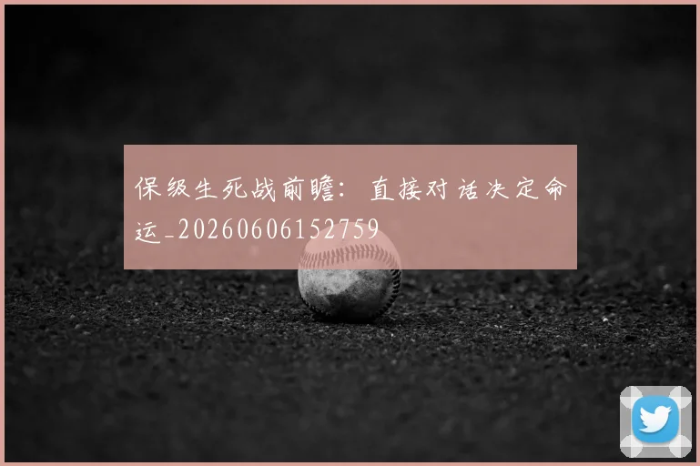 保级生死战前瞻：直接对话决定命运_20260606152759