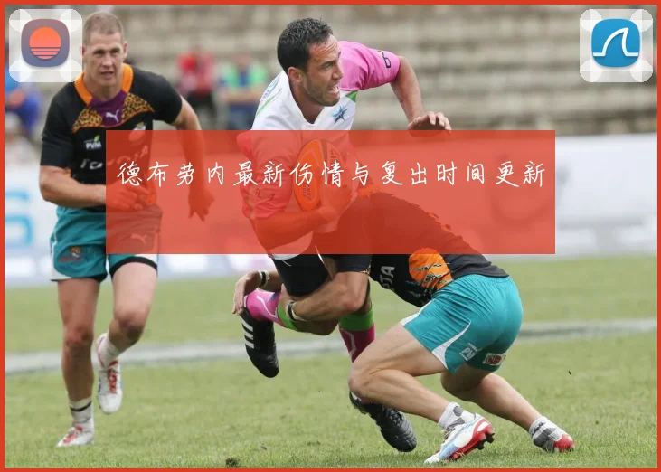 德布劳内最新伤情与复出时间更新