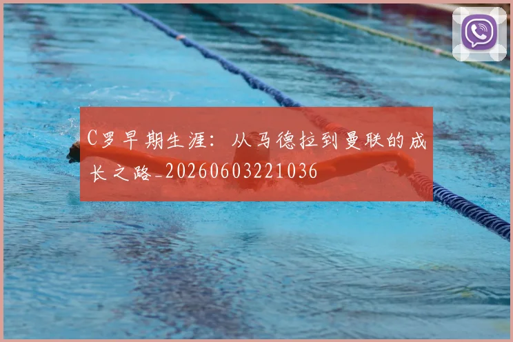 C罗早期生涯：从马德拉到曼联的成长之路_20260603221036