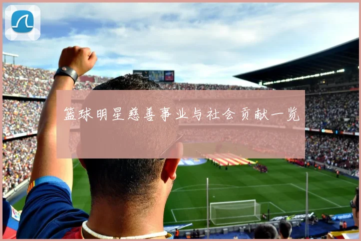 篮球明星慈善事业与社会贡献一览