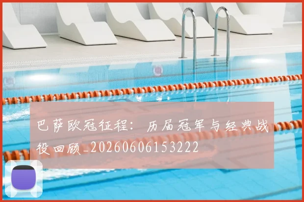 巴萨欧冠征程:历届冠军与经典战役回顾_20260606153222