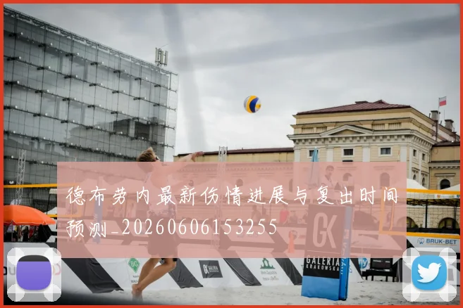 德布劳内最新伤情进展与复出时间预测_20260606153255