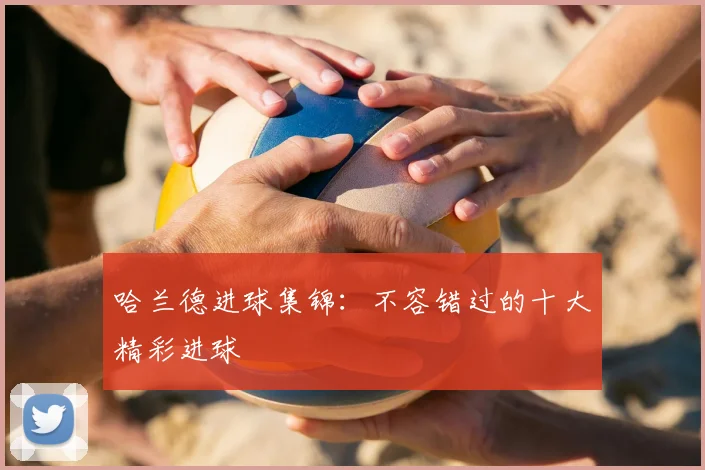 哈兰德进球集锦：不容错过的十大精彩进球