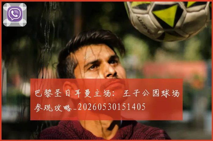巴黎圣日耳曼主场:王子公园球场参观攻略_20260530151405