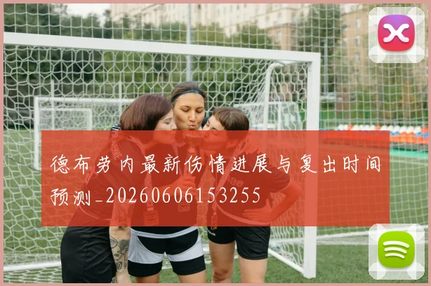 德布劳内最新伤情进展与复出时间预测_20260606153255