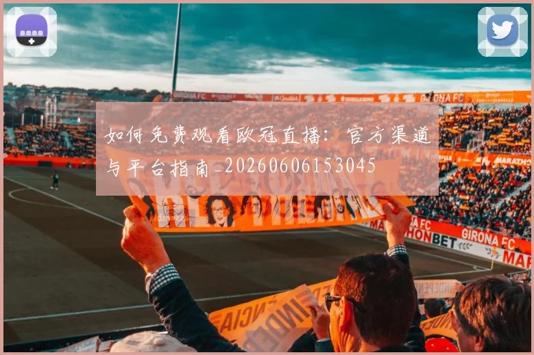 如何免费观看欧冠直播:官方渠道与平台指南_20260606153045