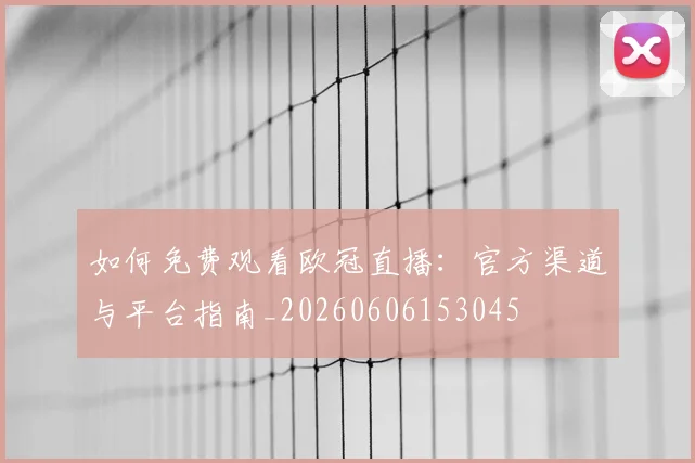 如何免费观看欧冠直播:官方渠道与平台指南_20260606153045