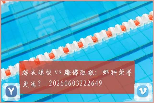 球衣退役 vs 雕像致敬:哪种荣誉更高?_20260603222649