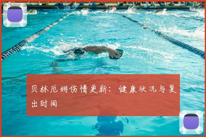 贝林厄姆伤情更新：健康状况与复出时间