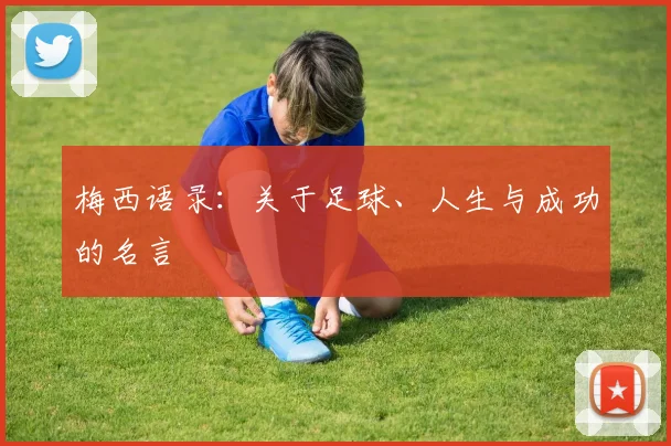 梅西语录：关于足球、人生与成功的名言
