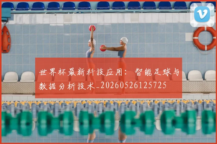 世界杯最新科技应用：智能足球与数据分析技术_20260526125725